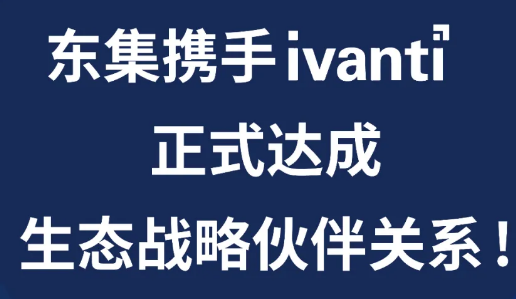 東集與Ivanti達成生態(tài)戰(zhàn)略伙伴關(guān)系